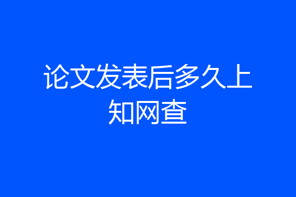 论文发表后多久上知网查