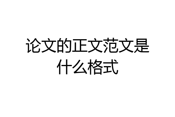 论文的正文范文是什么格式