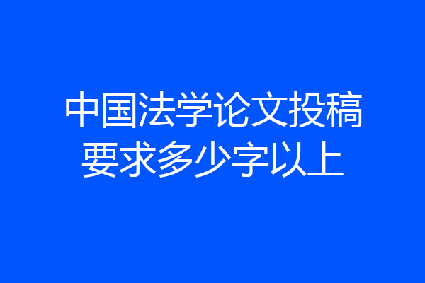中国法学论文投稿要求多少字以上