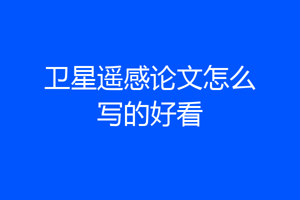 卫星遥感论文怎么写的好看