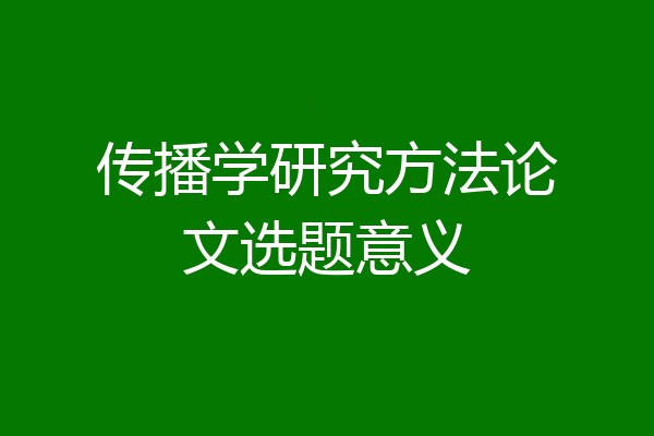 传播学研究方法论文选题意义