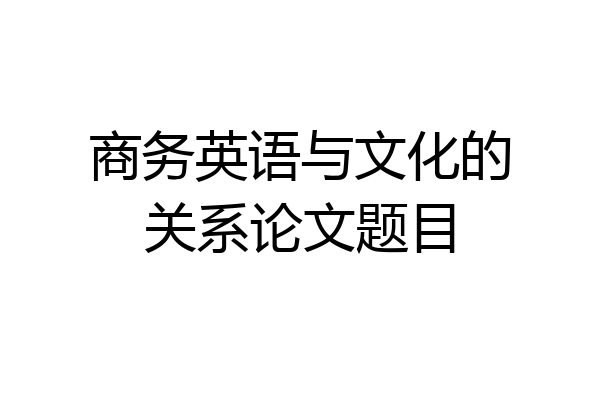 商务英语与文化的关系论文题目