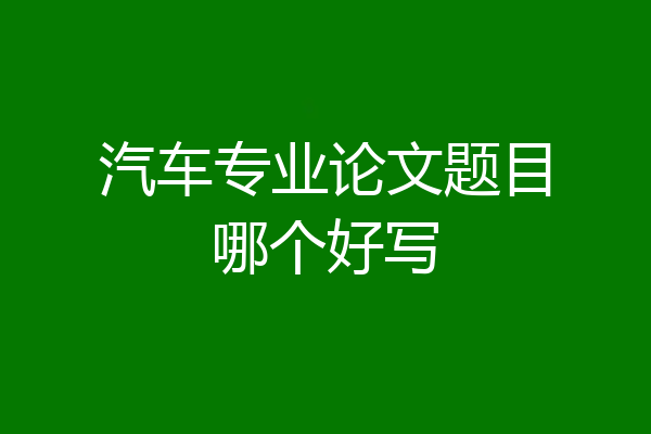 汽车专业论文题目哪个好写
