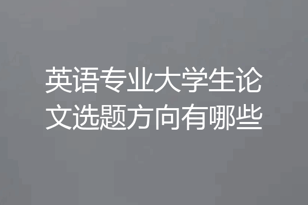 英语专业大学生论文选题方向有哪些