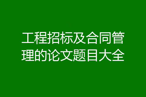 工程招标及合同管理的论文题目大全