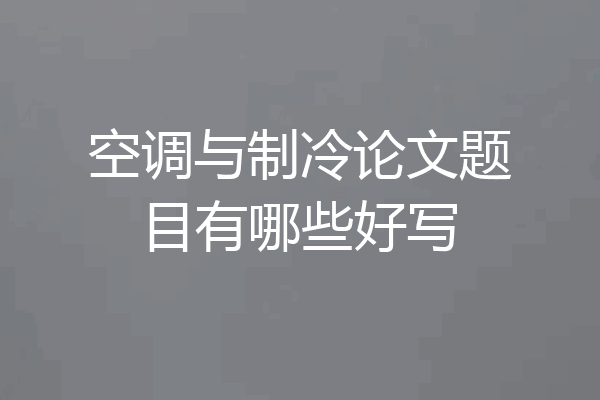 空调与制冷论文题目有哪些好写