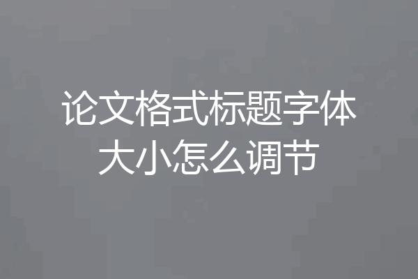 论文格式标题字体大小怎么调节