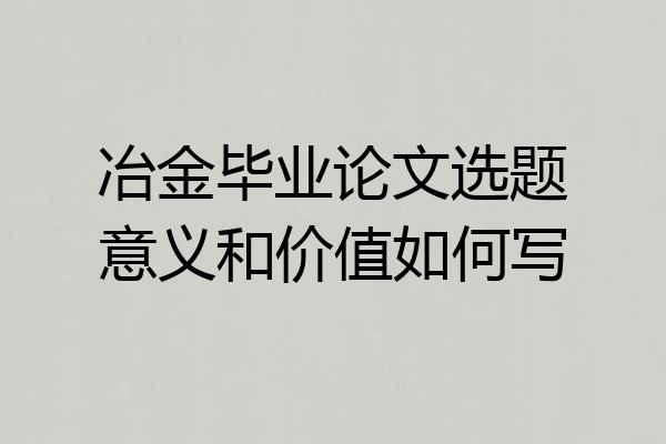 冶金毕业论文选题意义和价值如何写