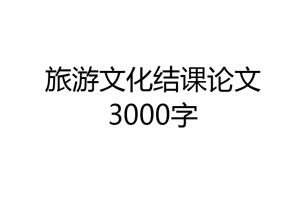 旅游文化结课论文3000字