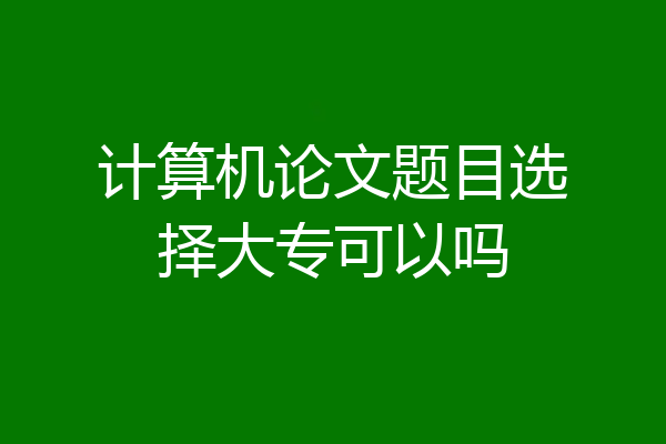 计算机论文题目选择大专可以吗