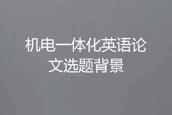 机电一体化英语论文选题背景