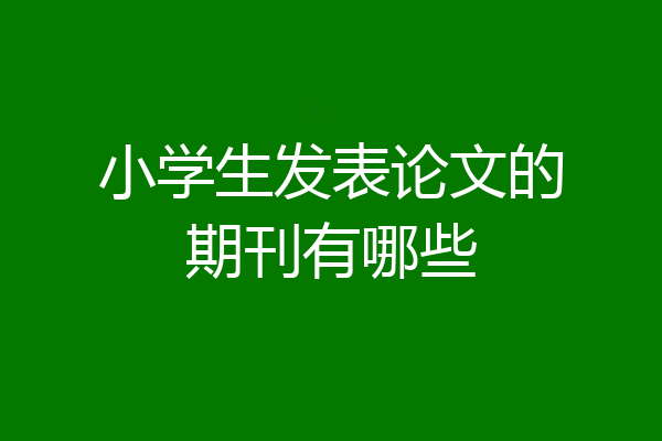小学生发表论文的期刊有哪些