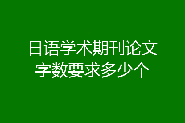 日语学术期刊论文字数要求多少个