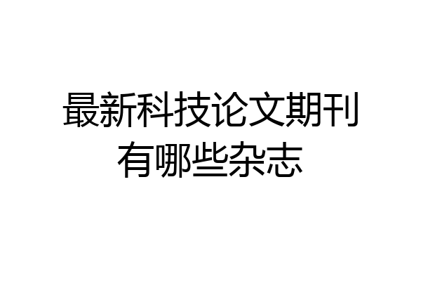 最新科技论文期刊有哪些杂志