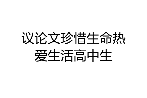 议论文珍惜生命热爱生活高中生