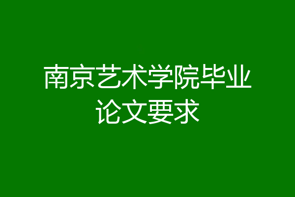 南京艺术学院毕业论文要求