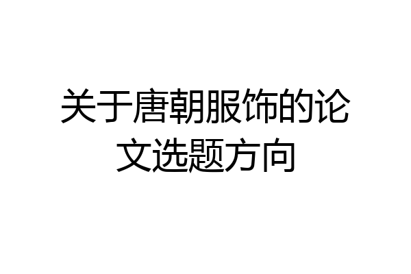 关于唐朝服饰的论文选题方向