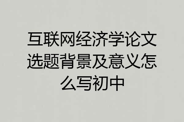 互联网经济学论文选题背景及意义怎么写初中