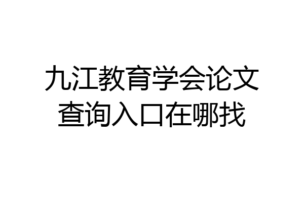 九江教育学会论文查询入口在哪找