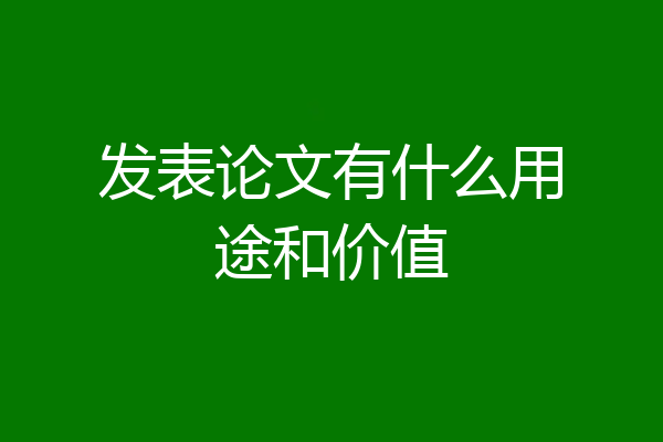 发表论文有什么用途和价值