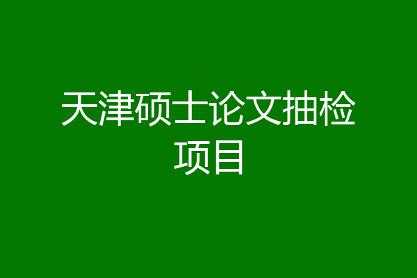 天津硕士论文抽检项目