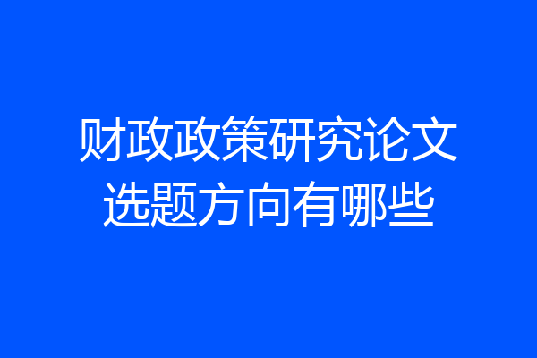财政政策研究论文选题方向有哪些