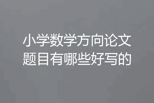 小学数学方向论文题目有哪些好写的
