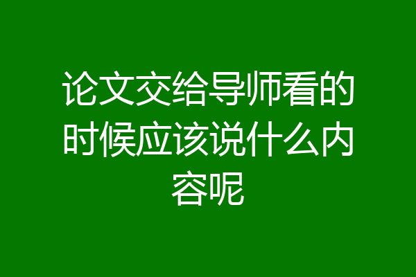 论文交给导师看的时候应该说什么内容呢