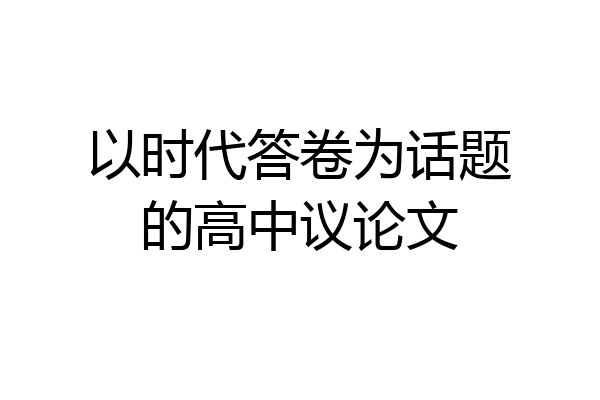 以时代答卷为话题的高中议论文