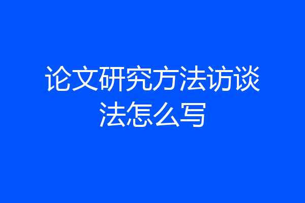 论文研究方法访谈法怎么写