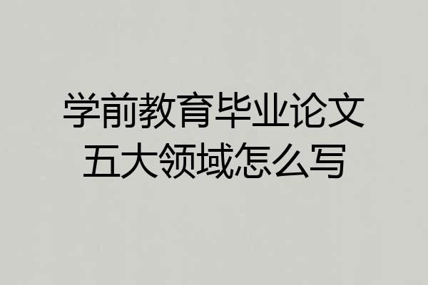 学前教育毕业论文五大领域怎么写