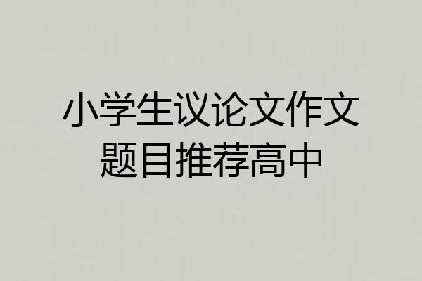 小学生议论文作文题目推荐高中