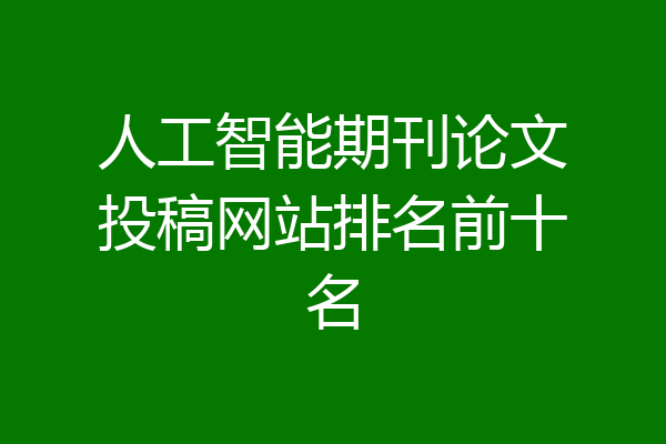 人工智能期刊论文投稿网站排名前十名
