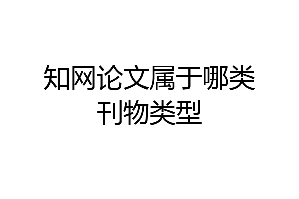 知网论文属于哪类刊物类型