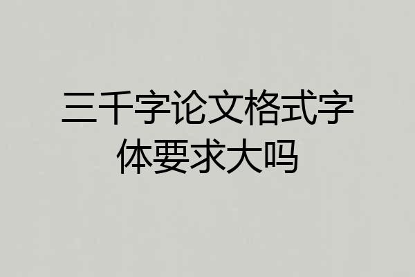 三千字论文格式字体要求大吗