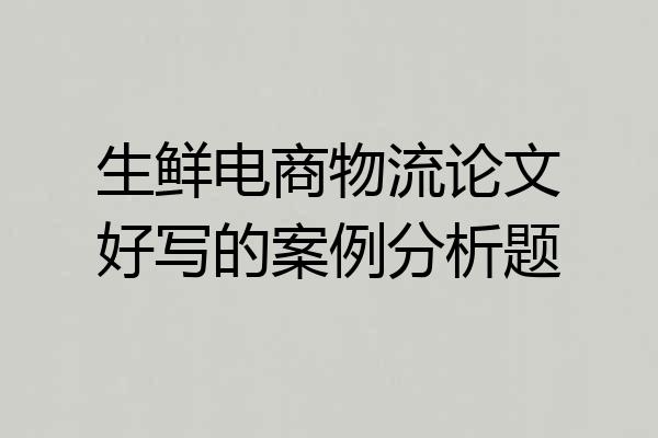 生鲜电商物流论文好写的案例分析题