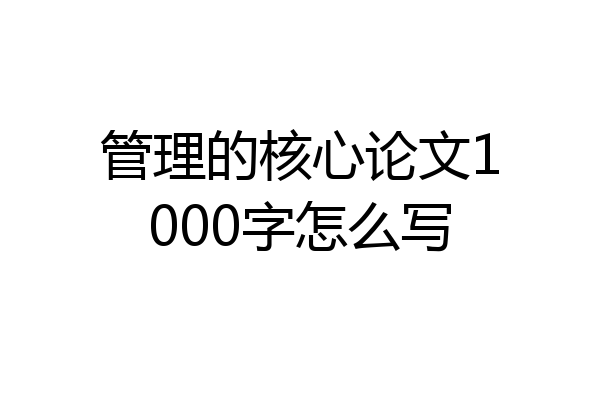 管理的核心论文1000字怎么写
