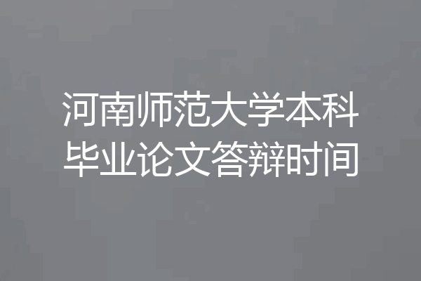 河南师范大学本科毕业论文答辩时间