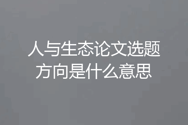 人与生态论文选题方向是什么意思