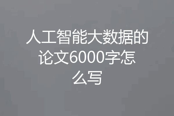 人工智能大数据的论文6000字怎么写