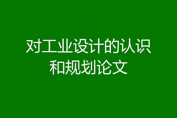 对工业设计的认识和规划论文