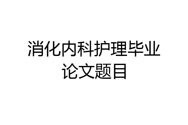 消化内科护理毕业论文题目