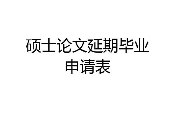 硕士论文延期毕业申请表