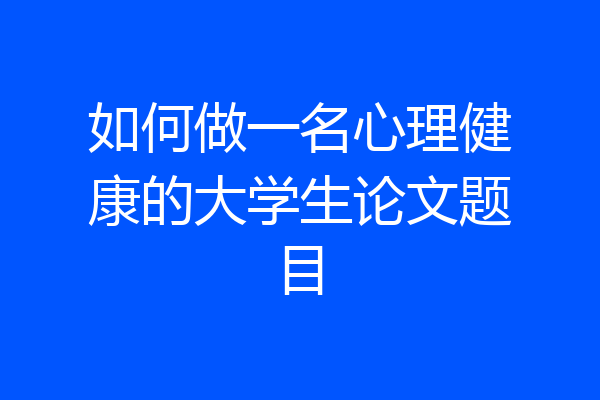 如何做一名心理健康的大学生论文题目