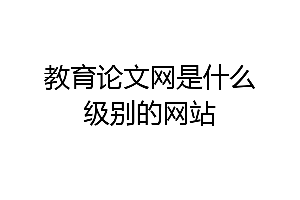 教育论文网是什么级别的网站