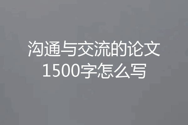 沟通与交流的论文1500字怎么写