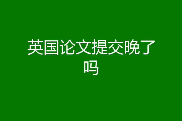 英国论文提交晚了吗