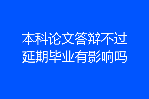 本科论文答辩不过延期毕业有影响吗