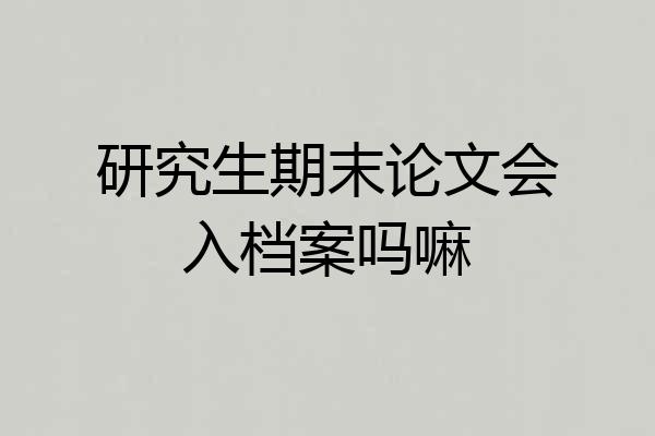 研究生期末论文会入档案吗嘛