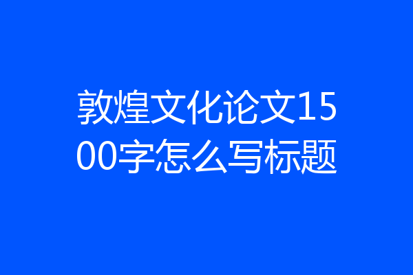 敦煌文化论文1500字怎么写标题